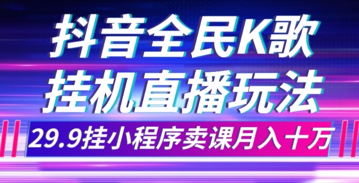 抖音全民K歌直播不露脸玩法，29.9挂小程序卖课月入10万-创客云联盟