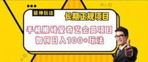 长期正规项目,手机搬砖爱奇艺会员项目,如何日入100+玩法【揭秘】-创客云联盟