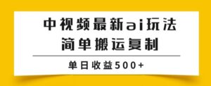 中视频计划最新掘金项目玩法，简单搬运复制，多种玩法批量操作，单日收益500+【揭秘】-创客云联盟