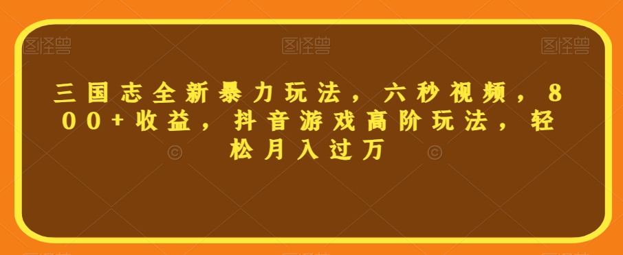三国志全新暴力玩法，六秒视频，800+收益，抖音游戏高阶玩法，轻松月入过万【揭秘】-创客云联盟