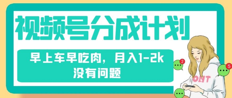 视频号分成计划，纯搬运不需要剪辑去重，早上车早吃肉，月入1-2k没有问题-创客云联盟