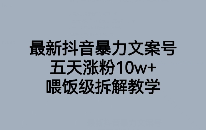最新抖音暴力文案号，五天涨粉10w+，喂饭级拆解教学-创客云联盟
