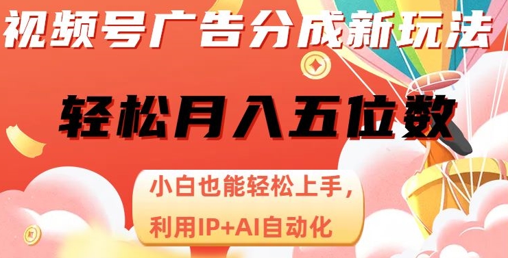视频号广告分成新玩法，小白也能轻松上手，利用IP+AI自动化，轻松月入五位数【揭秘】-创客云联盟