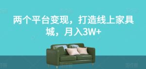 两个平台变现，打造线上家具城，月入3W+【揭秘】-创客云联盟