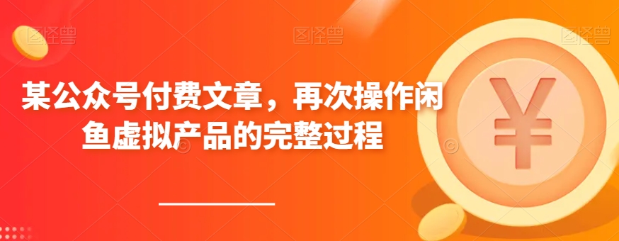 某公众号付费文章，再次操作闲鱼虚拟产品的完整过程-创客云联盟