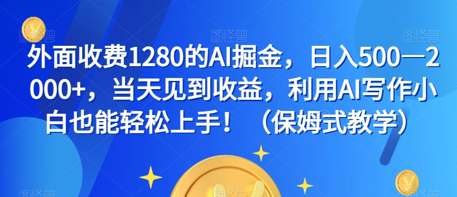 外面收费1280的AI掘金，日入500—2000+，当天见到收益，利用AI写作小白也能轻松上手！（保姆式教学）-创客云联盟
