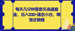 每天几分钟靠图文渠道掘金，日入200+适合小白，喂饭式教程【揭秘】-创客云联盟