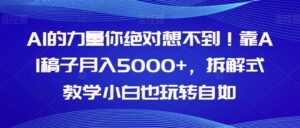 AI的力量你绝对想不到！靠AI稿子月入5000+，拆解式教学小白也玩转自如【揭秘】-创客云联盟