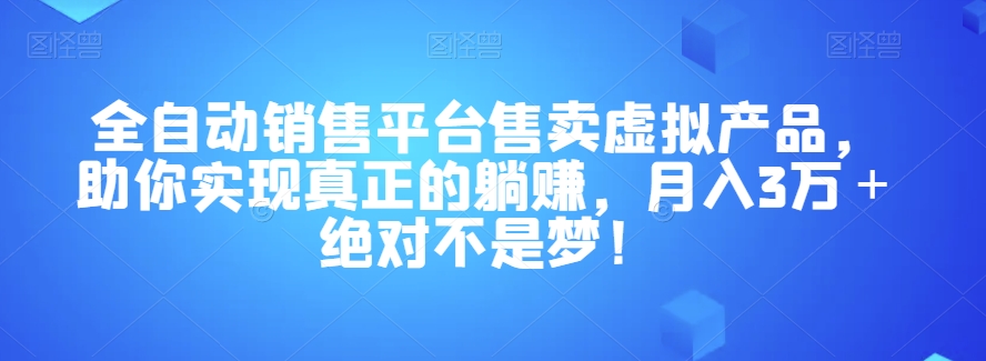 全自动销售平台售卖虚拟产品，助你实现真正的躺赚，月入3万＋绝对不是梦！【揭秘】-创客云联盟