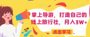 掌上导游，打造自己的线上旅行社，月入3W+【揭秘】-创客云联盟
