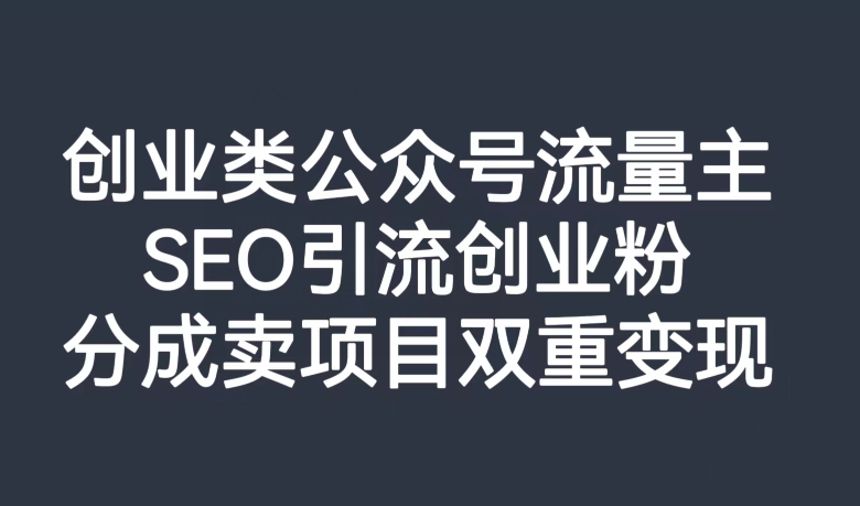 创业类公众号流量主，SEO引流创业粉，分成卖项目双重变现【揭秘】-创客云联盟