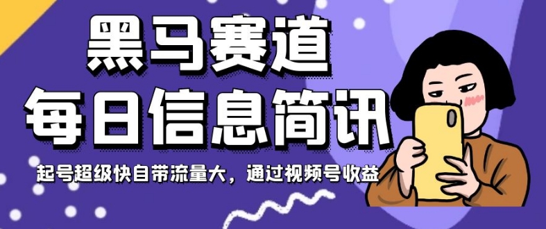 黑马赛道每日信息简讯，起号超级快自带流量大，通过视频号收益【揭秘】-创客云联盟