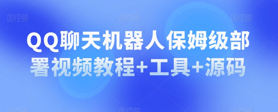 QQ聊天机器人保姆级部署视频教程+工具+源码-创客云联盟