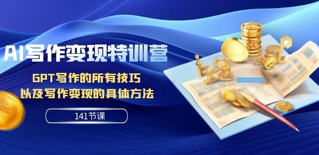 AI写作变现特训营：GPT写作的所有技巧以及写作变现的具体方法（141节课）-创客云联盟