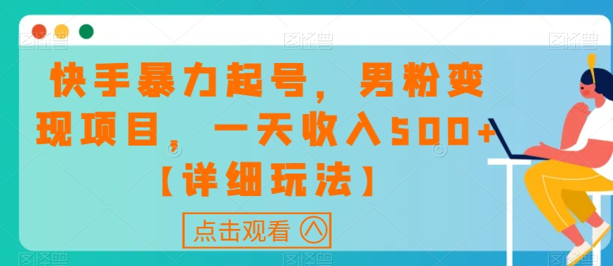 快手暴力起号，男粉变现项目，一天收入500+【详细玩法】【揭秘】-创客云联盟