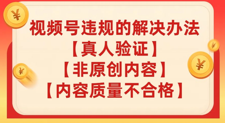 视频号【真人验证】【内容质量不合格】【非原创内容】的违规解决办法【揭秘】-创客云联盟