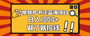 视频号书法蓝海项目,玩法简单,日入1000+【揭秘】-创客云联盟