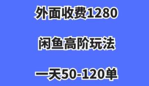 外面收费1280，闲鱼高阶玩法，一天50-120单，市场需求大，日入1000+【揭秘】-创客云联盟