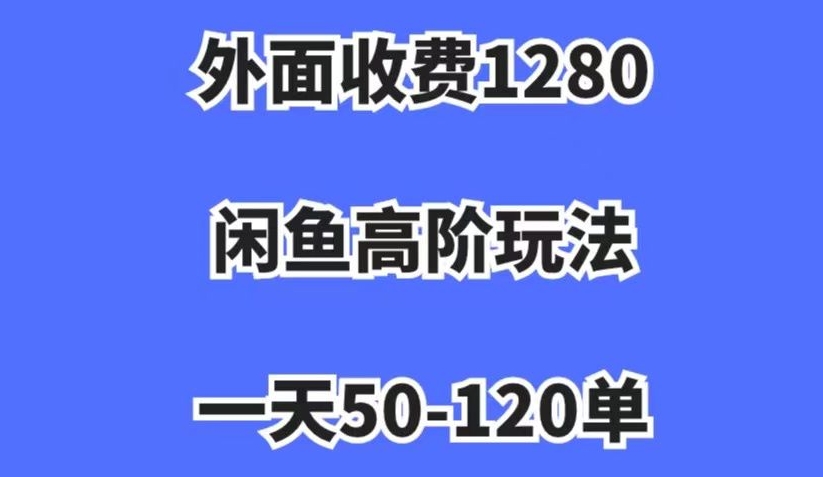 外面收费1280，闲鱼高阶玩法，一天50-120单，市场需求大，日入1000+【揭秘】-创客云联盟
