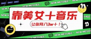 炸裂新玩法,靠美女+音乐让你月入3w+,操作简单新手小白都能做【揭秘】-创客云联盟