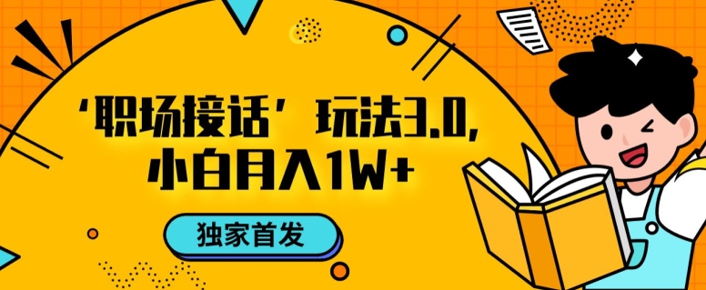 职场接话3.0玩法，小白易上手，暴力变现月入1w【揭秘】-创客云联盟