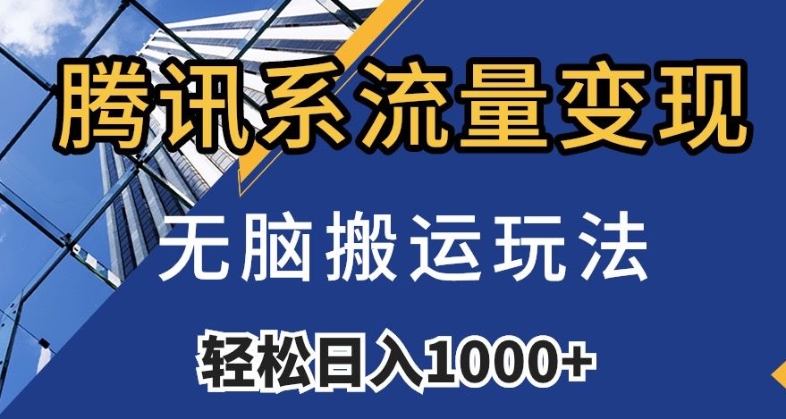 腾讯系流量变现，无脑搬运玩法，日入1000+（附481G素材）【揭秘】-创客云联盟