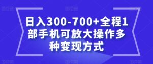 日入300-700+全程1部手机可放大操作多种变现方式【揭秘】-创客云联盟
