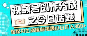 视频号创作分成之今日话题，两种方法，轻松AI生成原创视频，小白日入300+-创客云联盟
