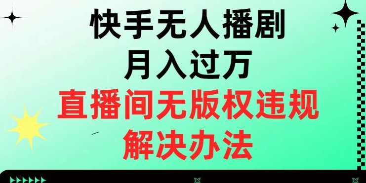 快手无人播剧月入过万，直播间无版权违规的解决办法【揭秘】-创客云联盟