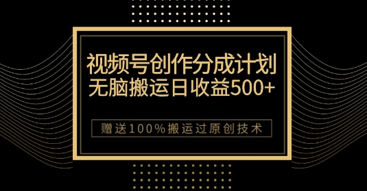 最新视频号创作分成计划，无脑搬运一天收益500+，100%搬运过原创技巧【揭秘】-创客云联盟