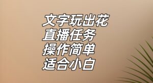 文字玩出花直播任务，把普通的文字玩出趣味，操作简单适合小白【揭秘】-创客云联盟