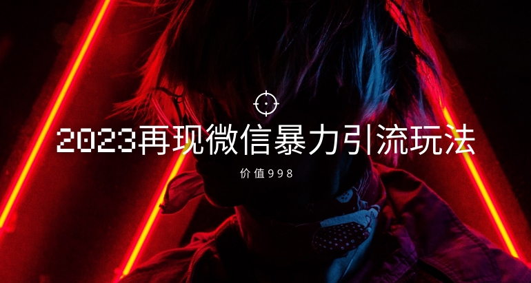 价值998元2023最新微信暴力引流玩法，日引流50-100+-创客云联盟