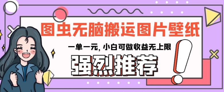 图虫无脑搬运图片壁纸，一单一元，小白可做收益无上限【揭秘】-创客云联盟