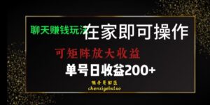 靠聊天赚钱，在家就能做，可矩阵放大收益，单号日利润200+美滋滋【揭秘】-创客云联盟
