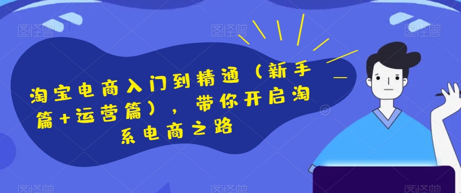 淘宝电商入门到精通（新手篇+运营篇），带你开启淘系电商之路-创客云联盟