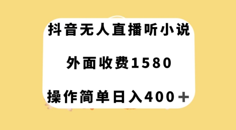 抖音无人直播听小说，外面收费1580，操作简单日入400+【揭秘】-创客云联盟