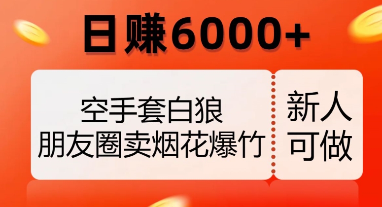 空手套白狼，朋友圈卖烟花爆竹，日赚6000+【揭秘】-创客云联盟