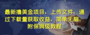 最新撸美金项目,上传文件,通过下载量获取收益,简单无脑,附保姆级教程【揭秘】-创客云联盟
