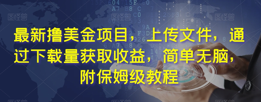 最新撸美金项目，上传文件，通过下载量获取收益，简单无脑，附保姆级教程【揭秘】-创客云联盟