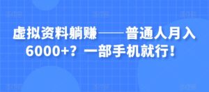 虚拟资料躺赚——普通人月入6000+？一部手机就行！-创客云联盟