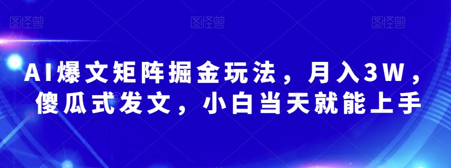 AI爆文矩阵掘金玩法，月入3W，傻瓜式发文，小白当天就能上手【揭秘】-创客云联盟