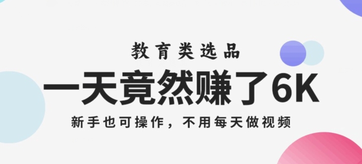 一天竟然赚了6000多，教育类选品，新手也可操作，更不用每天做短视频【揭秘】-创客云联盟