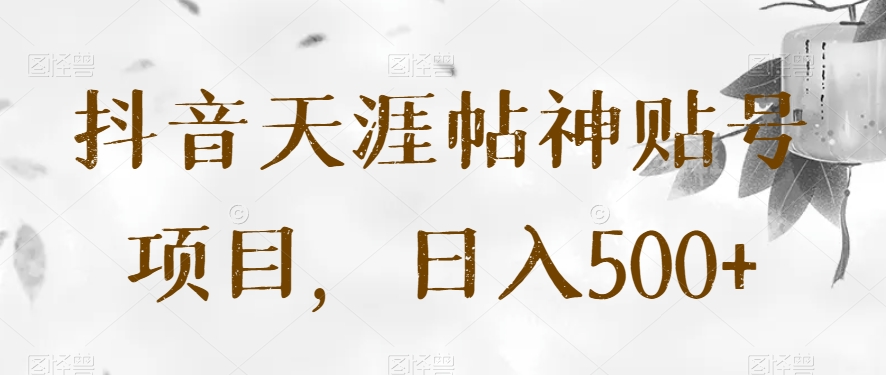 抖音天涯帖神贴号项目，日入500+【揭秘】-创客云联盟