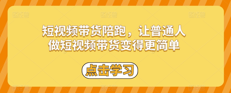 短视频带货陪跑，让普通人做短视频带货变得更简单-创客云联盟