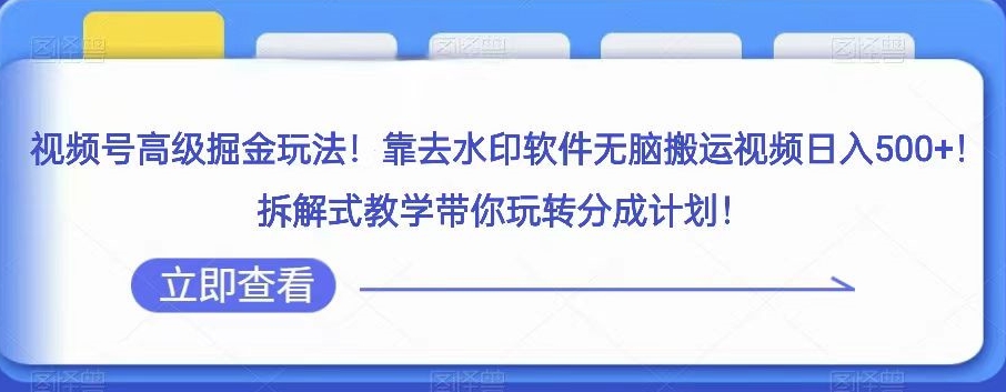 视频号高级掘金玩法，靠去水印软件无脑搬运视频日入500+，拆解式教学带你玩转分成计划【揭秘】-创客云联盟