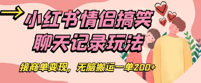 小红书情侣搞笑聊天记录玩法，接商单变现，无脑搬运一单200+【揭秘】-创客云联盟