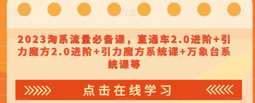 2023淘系流量必备课，直通车2.0进阶+引力魔方2.0进阶+引力魔方系统课+万象台系统课等-创客云联盟