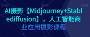 AI摄影【Midjourney+Stablediffusion】，人工智能商业应用摄影课程-创客云联盟