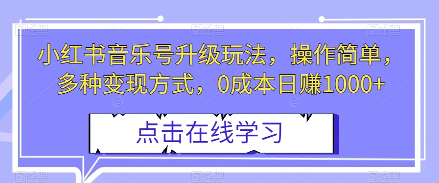 小红书音乐号升级玩法，操作简单，多种变现方式，0成本日赚1000+【揭秘】-创客云联盟