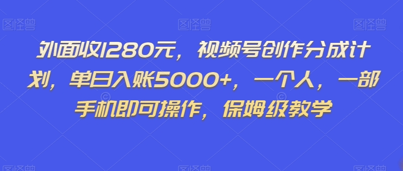 外面收1280元，视频号创作分成计划，单日入账5000+，一个人，一部手机即可操作，保姆级教学【揭秘】-创客云联盟